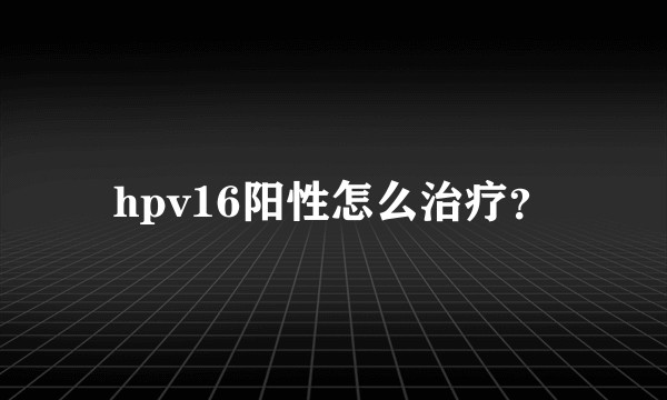 hpv16阳性怎么治疗？
