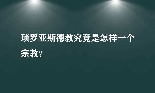琐罗亚斯德教究竟是怎样一个宗教?