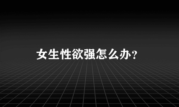 女生性欲强怎么办？