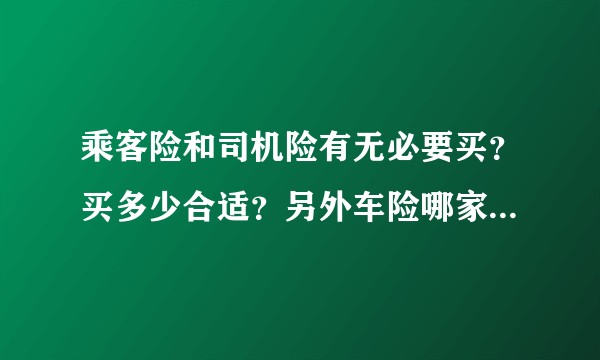 乘客险和司机险有无必要买？买多少合适？另外车险哪家保险公司较好？