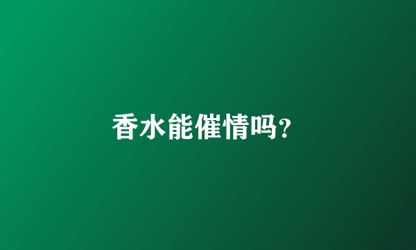 香水能催情吗？