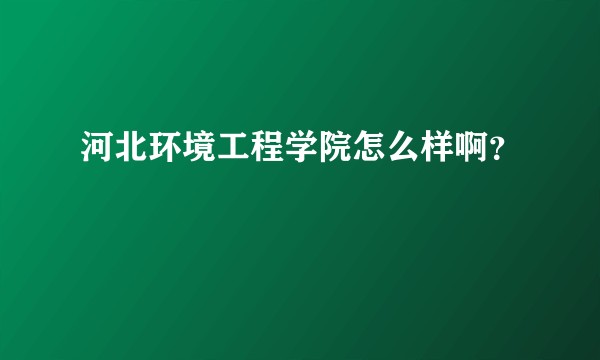 河北环境工程学院怎么样啊？