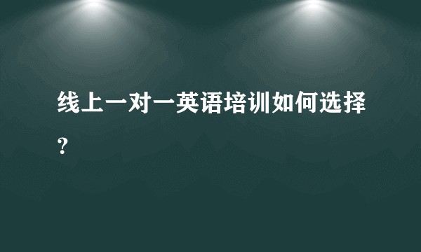 线上一对一英语培训如何选择？