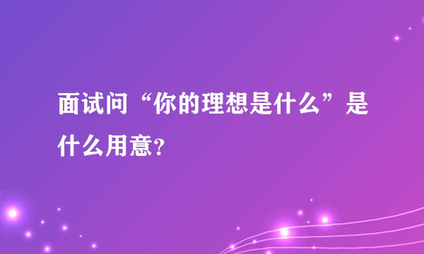面试问“你的理想是什么”是什么用意？