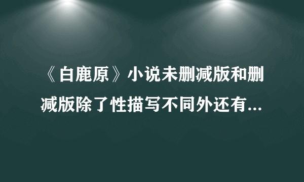 《白鹿原》小说未删减版和删减版除了性描写不同外还有哪些不同？