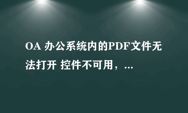 OA 办公系统内的PDF文件无法打开 控件不可用,请重新安装?