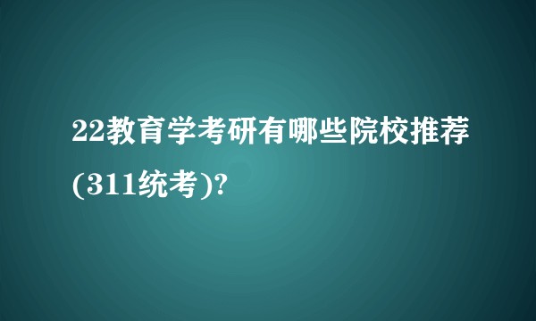 22教育学考研有哪些院校推荐(311统考)?