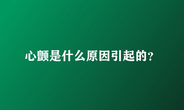 心颤是什么原因引起的？