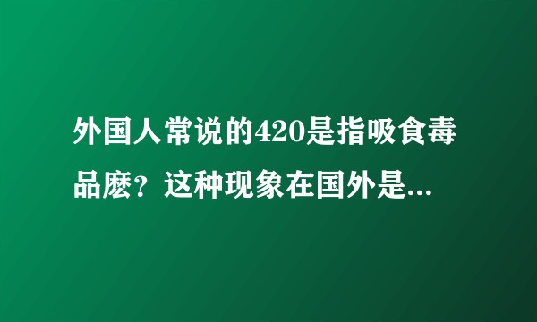 外国人常说的420是指吸食毒品麽?这种现象在国外是否常见?