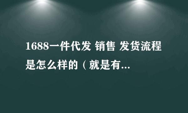 1688一件代发 销售 发货流程是怎么样的（就是有人买货我要怎么找货源发货）？