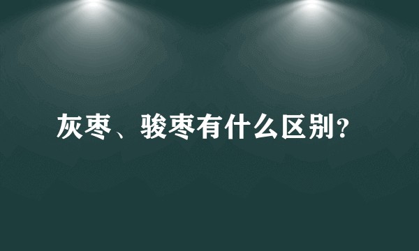 灰枣、骏枣有什么区别?