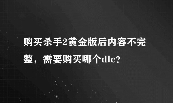 购买杀手2黄金版后内容不完整,需要购买哪个dlc?