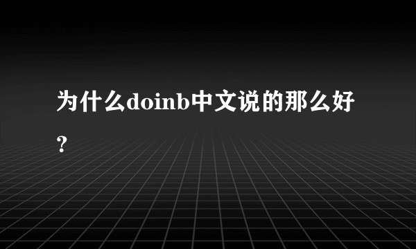 为什么doinb中文说的那么好?