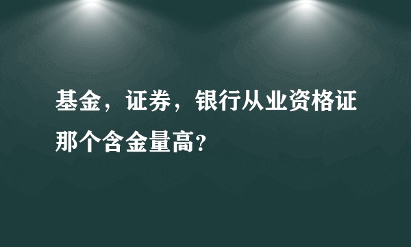 基金,证券,银行从业资格证那个含金量高?