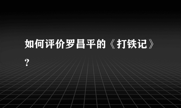 如何评价罗昌平的《打铁记》？