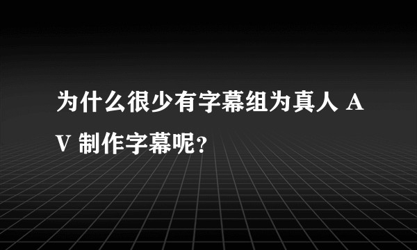 为什么很少有字幕组为真人 AV 制作字幕呢？