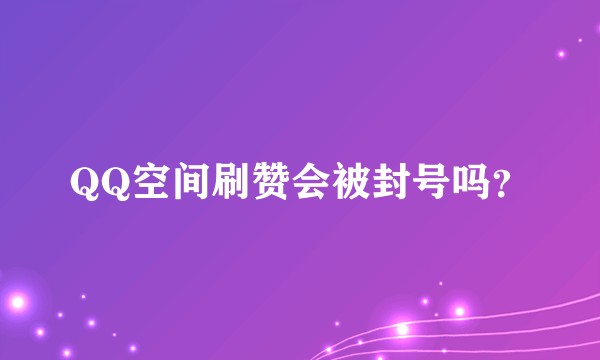 QQ空间刷赞会被封号吗？