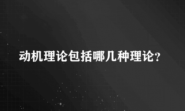 动机理论包括哪几种理论？