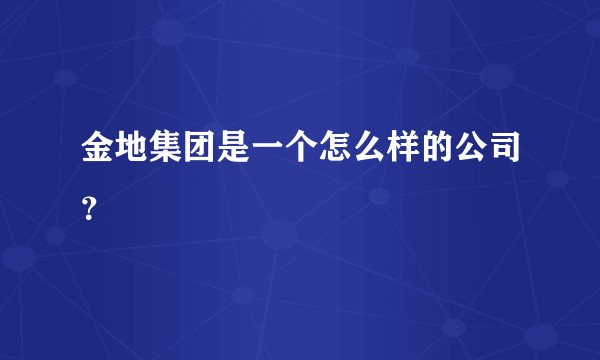金地集团是一个怎么样的公司?