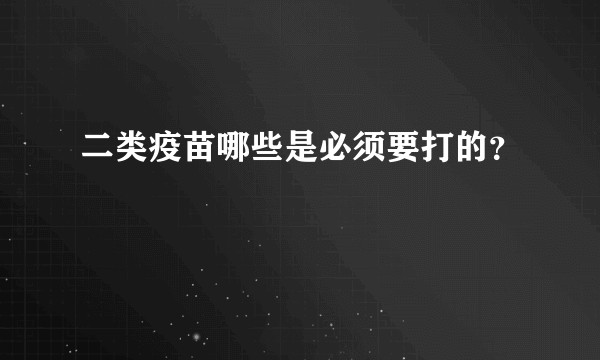 二类疫苗哪些是必须要打的？