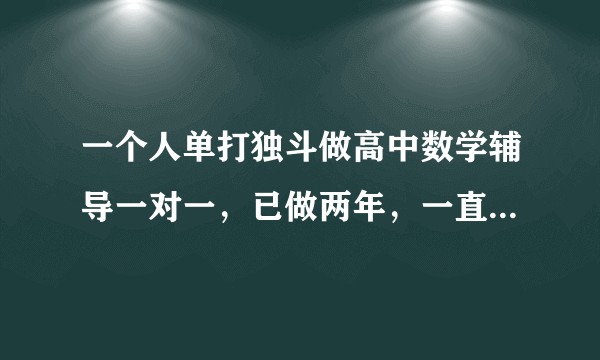 一个人单打独斗做高中数学辅导一对一，已做两年，一直不火，但也基本都有课，单纯靠口碑能发展起来吗？
