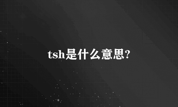 tsh是什么意思?