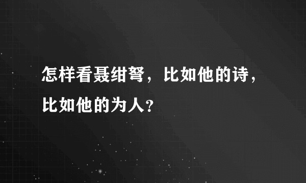 怎样看聂绀弩,比如他的诗,比如他的为人?