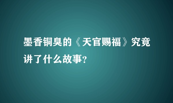 墨香铜臭的《天官赐福》究竟讲了什么故事？
