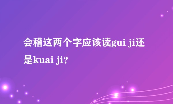 会稽这两个字应该读gui ji还是kuai ji？