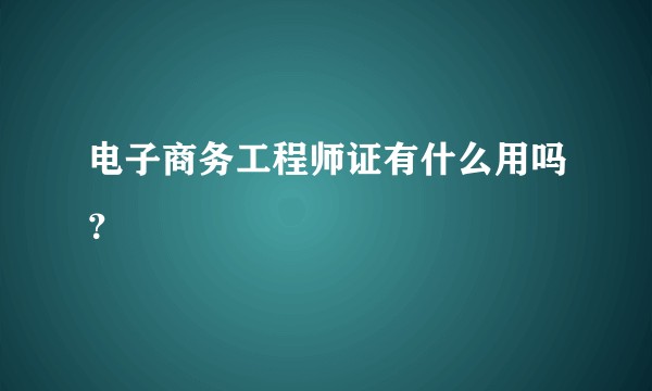 电子商务工程师证有什么用吗？