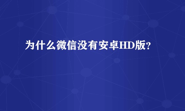 为什么微信没有安卓HD版？