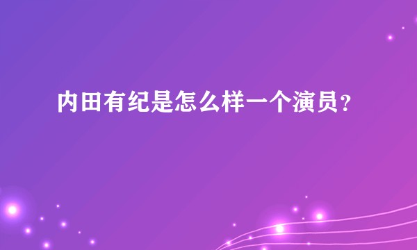 内田有纪是怎么样一个演员?
