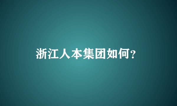 浙江人本集团如何?