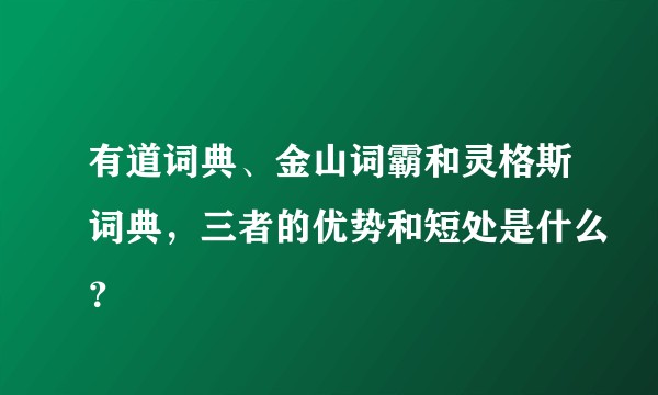 有道词典、金山词霸和灵格斯词典，三者的优势和短处是什么？