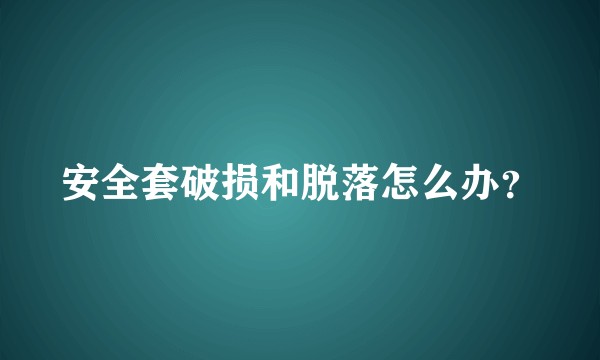 安全套破损和脱落怎么办？