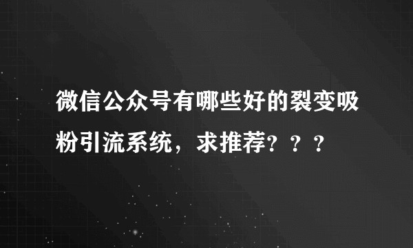 微信公众号有哪些好的裂变吸粉引流系统，求推荐？？？