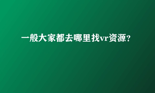 一般大家都去哪里找vr资源？