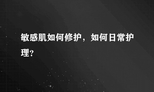 敏感肌如何修护，如何日常护理？