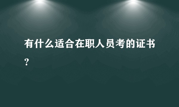 有什么适合在职人员考的证书？