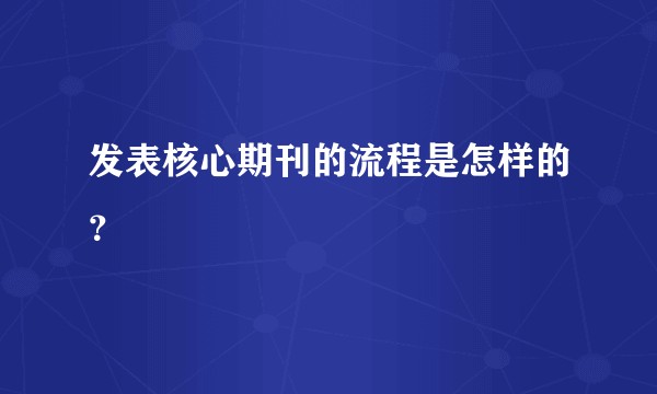 发表核心期刊的流程是怎样的？