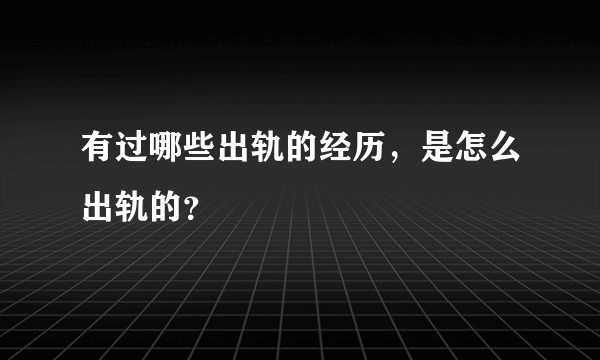 有过哪些出轨的经历，是怎么出轨的？