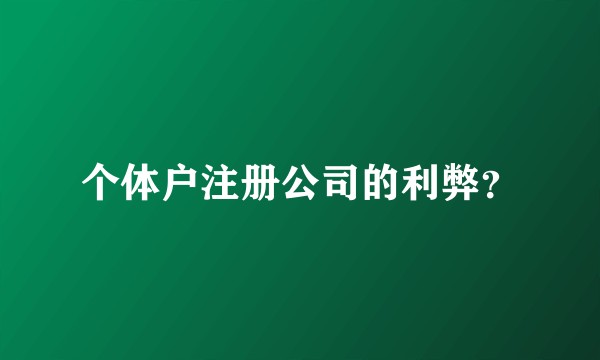 个体户注册公司的利弊？