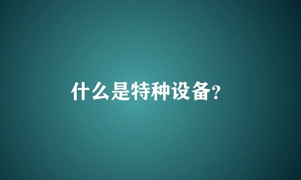 什么是特种设备?