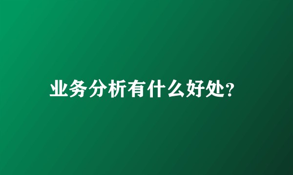 业务分析有什么好处?