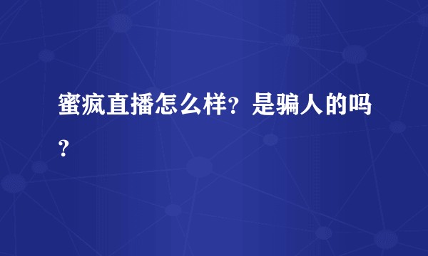 蜜疯直播怎么样？是骗人的吗？