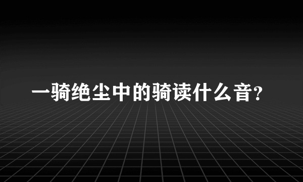 一骑绝尘中的骑读什么音?
