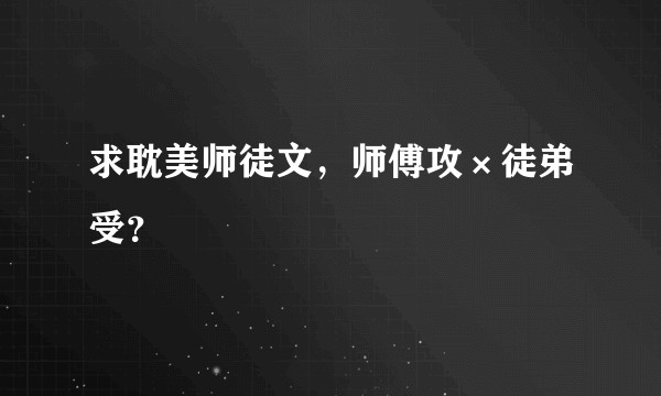 求耽美师徒文，师傅攻×徒弟受？