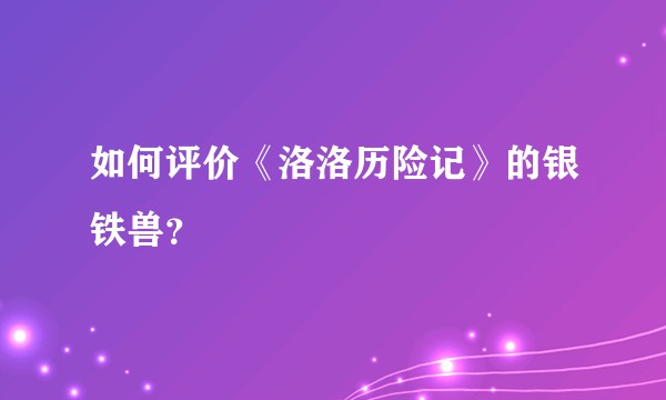 如何评价《洛洛历险记》的银铁兽？