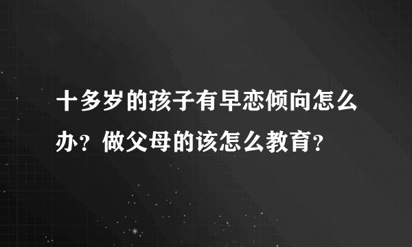 十多岁的孩子有早恋倾向怎么办？做父母的该怎么教育？