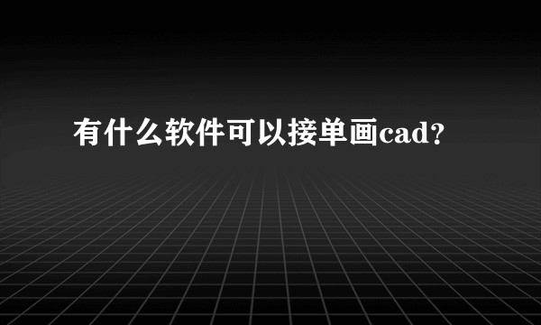 有什么软件可以接单画cad?